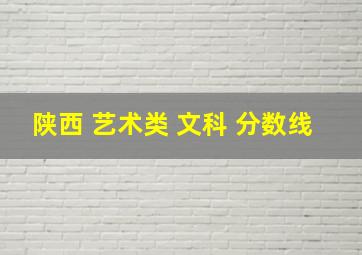 陕西 艺术类 文科 分数线